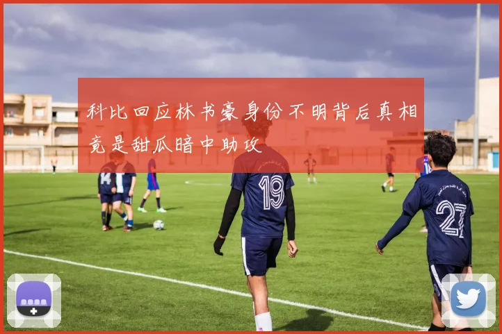 科比回应林书豪身份不明背后真相竟是甜瓜暗中助攻