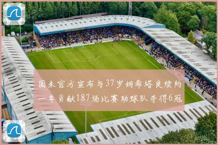 国米官方宣布与37岁姆希塔良续约一年贡献187场比赛助球队夺得6冠