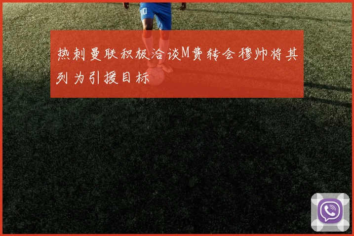 热刺曼联积极洽谈M费转会穆帅将其列为引援目标
