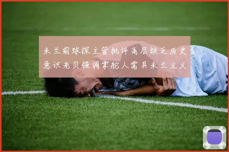 米兰前球探主管批评高层缺乏历史意识老贝强调掌舵人需具米兰主义精神