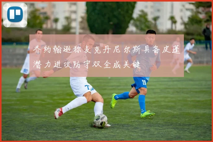 乔约翰逊称麦克丹尼尔斯具备皮蓬潜力进攻防守双全成关键